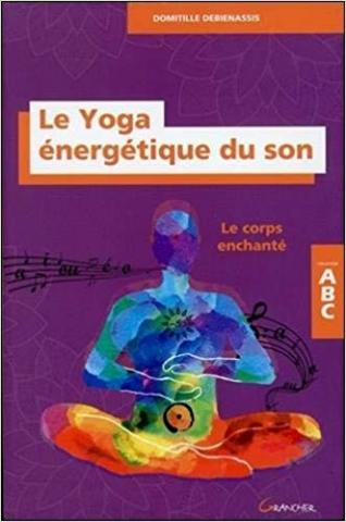 le livre: LE YOGA ÉNERGÉTIQUE DU SON ou LE CORPS ENCHANTÉ par Domitille DEBIENASSISfin 2017 